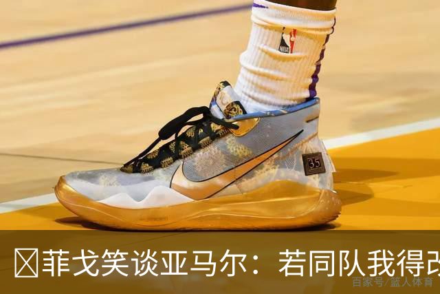 ​菲戈笑谈亚马尔：若同队我得改踢左路，看好国家德比2-2
