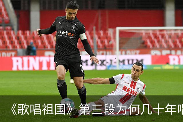 《歌唱祖国》第三段为何几十年唱不得？