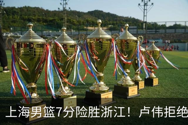 上海男篮7分险胜浙江！卢伟拒绝被逆转，古德温32分，拉塞尔9分