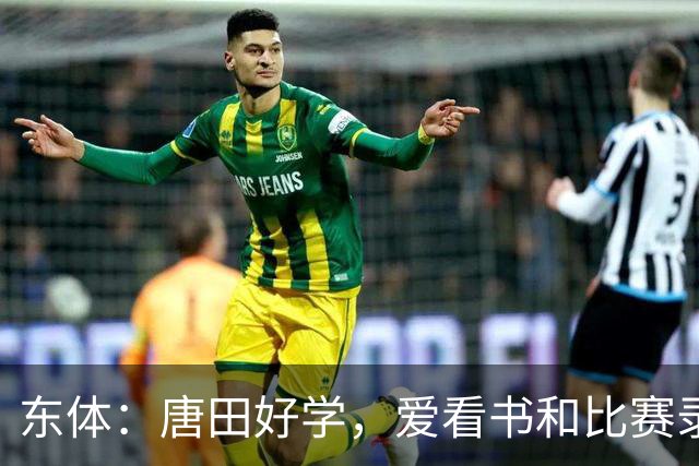 东体：唐田好学，爱看书和比赛录像，经常研究青少年队员