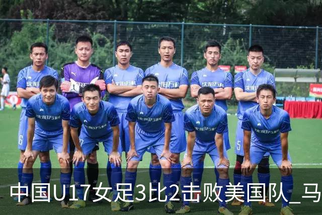 中国U17女足3比2击败美国队 马晓旭：球队太争气了！