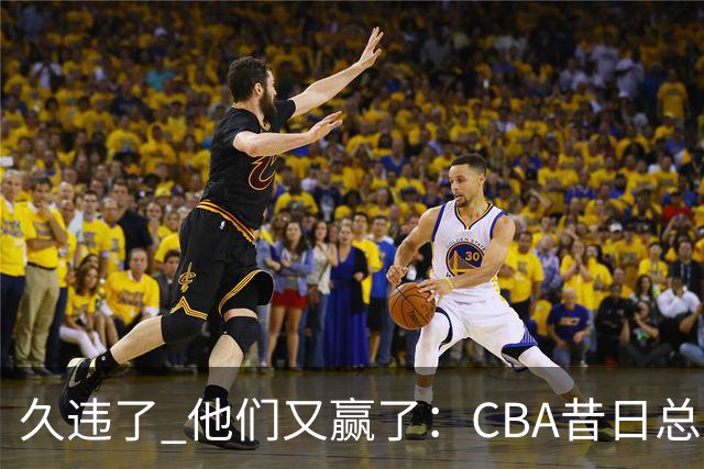 久违了 他们又赢了：CBA昔日总冠军3分掀翻巨人杀手 47连败后2连胜