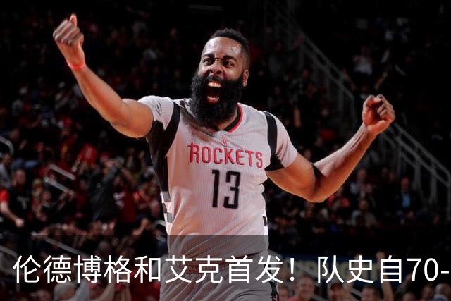 伦德博格&艾克首发！队史自70-71赛季后首对主场揭幕战首发新秀