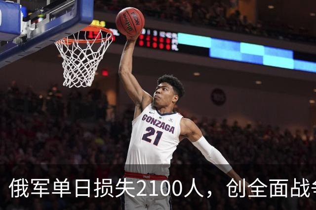 俄军单日损失2100人，创全面战争以来第二高