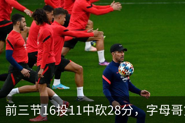 前三节16投11中砍28分，字母哥第三节6中3独木难支