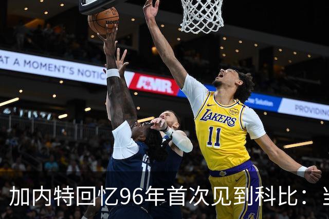 加内特回忆96年首次见到科比：当时他就表现得非常专注和充满斗志