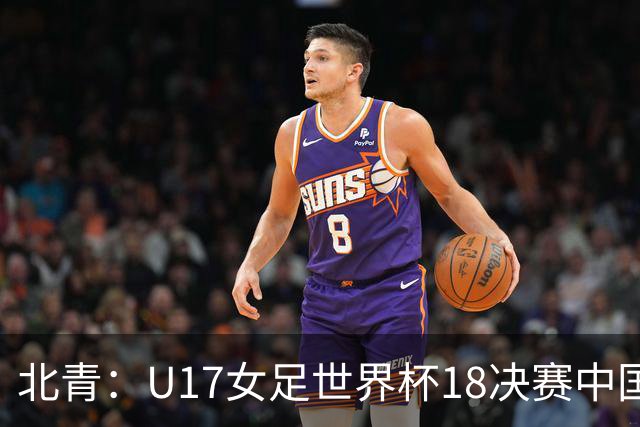 北青：U17女足世界杯1/8决赛中国vs法国将由玻利维亚裁判主哨
