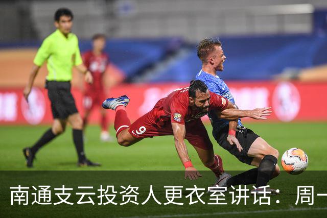 南通支云投资人更衣室讲话：周一做冲超奖；要去欧洲冬训
