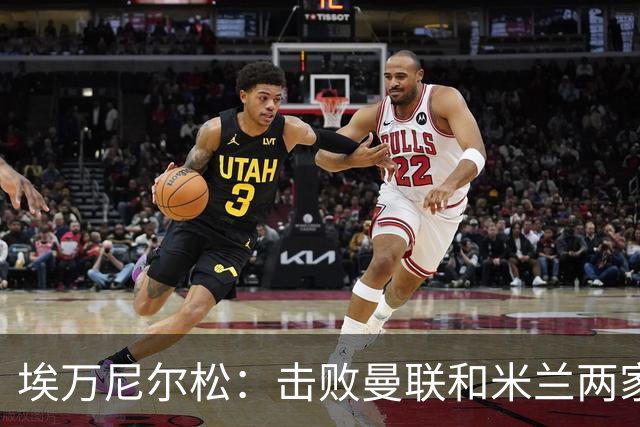 埃万尼尔松：击败曼联和米兰两家世界级豪门总是非常特别的