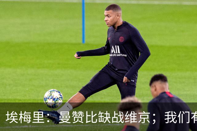 埃梅里：曼赞比缺战维京；我们有机会进入欧冠联赛阶段前八名