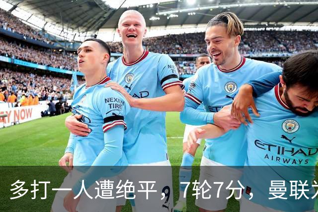 多打一人遭绝平，7轮7分，曼联为何濒临降级区？