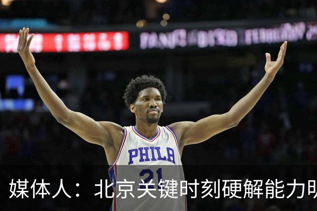媒体人：北京关键时刻硬解能力明显提升 要早日找到球权分配模式