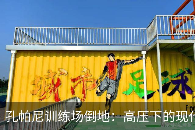 孔帕尼训练场倒地：高压下的现代足球管理困境