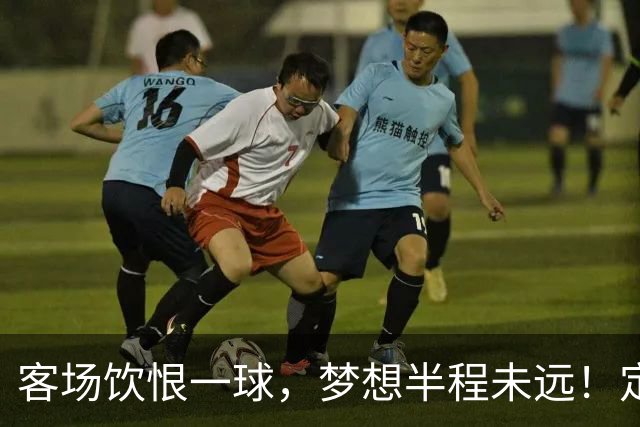 客场饮恨一球，梦想半程未远！定位球砸出的0-1，砸不碎冲乙梦——年轻的广东晨星创尔特，请在主场把命运踢回自己脚下