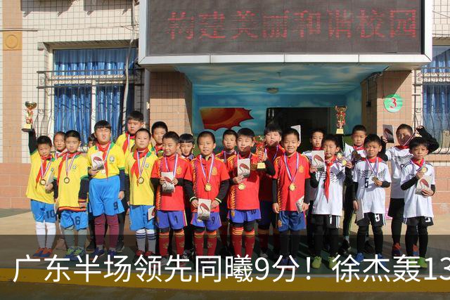 广东半场领先同曦9分！徐杰轰13+3，三外援合砍23分，亚帅首秀就吃T