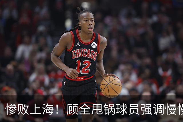 惨败上海！顾全甩锅球员强调慢慢总结，贺希宁反思问题！