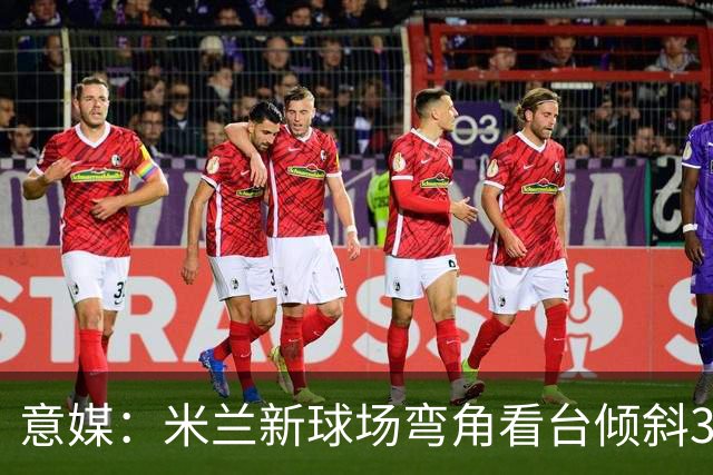 意媒：米兰新球场弯角看台倾斜37度，将建成真正的“球迷墙”