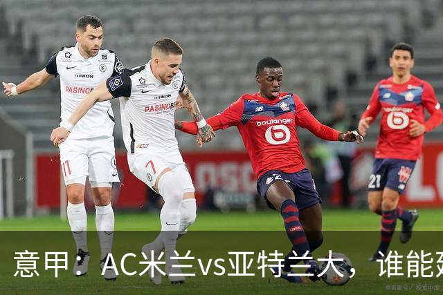 意甲：AC米兰vs亚特兰大，谁能延续强势状态？
