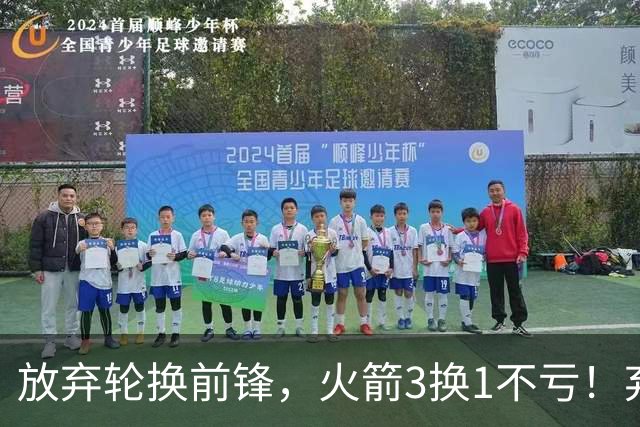 放弃轮换前锋，火箭3换1不亏！弃将加盟老鹰机会全无，只出场1次