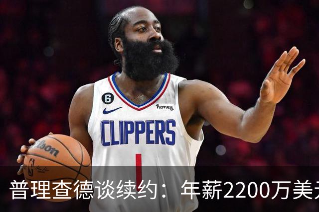 普理查德谈续约：年薪2200万美元是一笔巨款 但要始终保持饥饿感