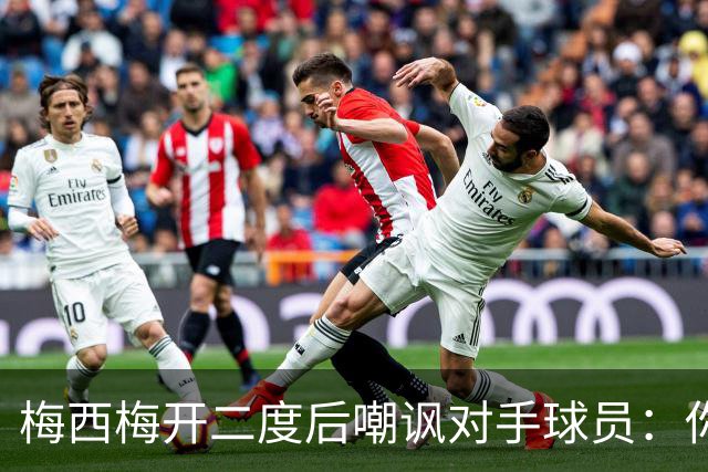 梅西梅开二度后嘲讽对手球员：你是不是还在转圈呢