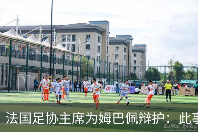 法国足协主席为姆巴佩辩护：此事应到此为止；姆巴佩已公开致歉，各方应放过他，毕竟那番话并非他本意