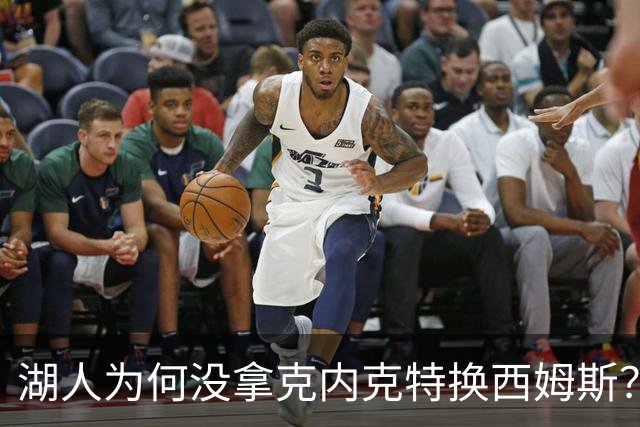 湖人为何没拿克内克特换西姆斯？要价曝光