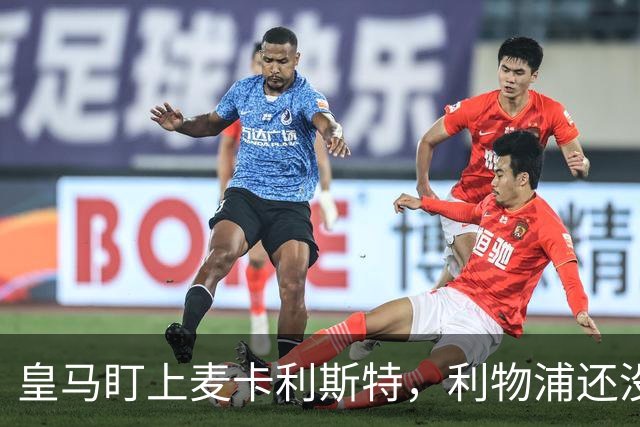 皇马盯上麦卡利斯特，利物浦还没启动续约谈判