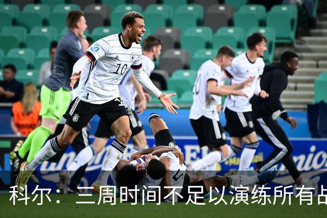 科尔：三周时间不足以演练所有战术 几周后球队磨合会好很多