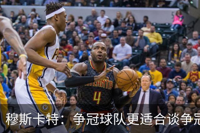穆斯卡特：争冠球队更适合谈争冠，我更愿意谈我们自己