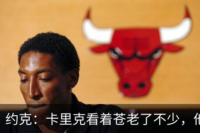 约克：卡里克看着苍老了不少，他执教曼联之后皱纹多了