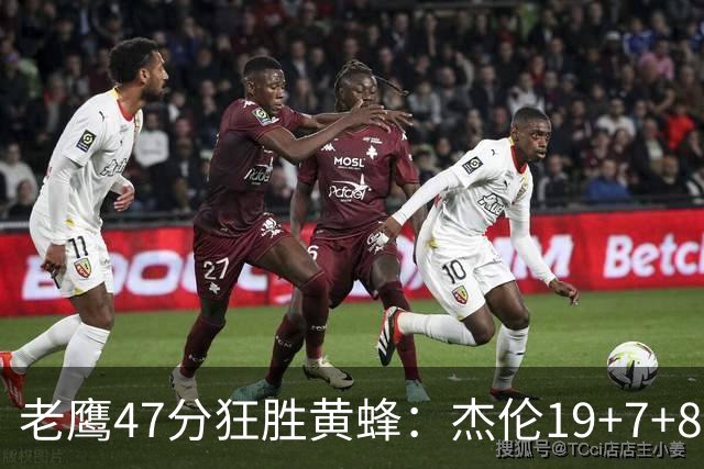 老鹰47分狂胜黄蜂：杰伦19+7+8引领7人上双 维金斯19分