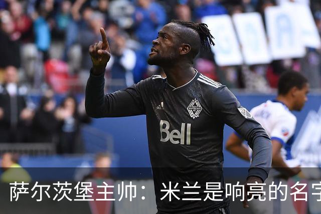 萨尔茨堡主帅：米兰是响亮的名字，和他们交手是一项重大任务