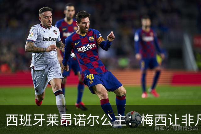 西班牙莱昂诺尔公主：梅西让非凡成为常态，他尊重集体高于个人