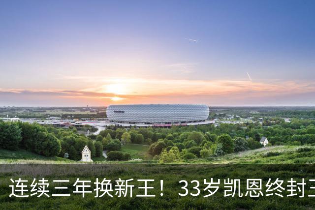 连续三年换新王！33岁凯恩终封王，金球不再偏爱少年天才