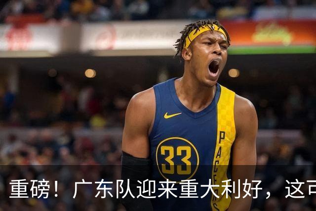 重磅！广东队迎来重大利好，这可是亚帅的内线答案！