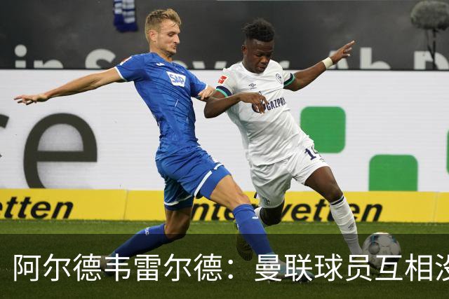 阿尔德韦雷尔德：曼联球员互相没有交流，他们缺乏大场面先生