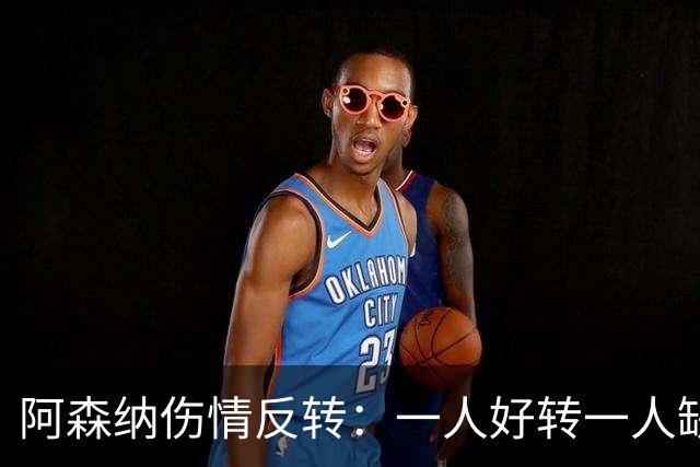 阿森纳伤情反转：一人好转一人缺阵数周，中场被迫顶上