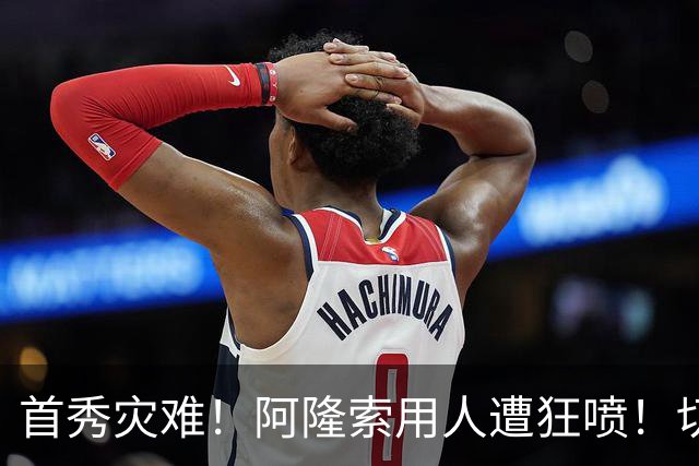 首秀灾难！阿隆索用人遭狂喷！切尔西新援被骂一无是处