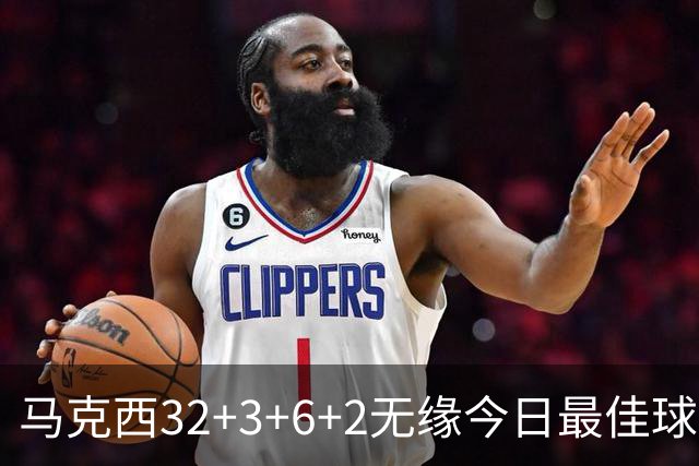 马克西32+3+6+2无缘今日最佳球员！因为詹姆斯17+10+5+3创4项纪录