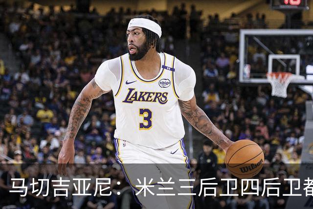 马切吉亚尼：米兰三后卫四后卫都能用；莫雷拉是高水平球员
