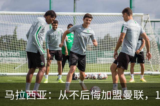 马拉西亚：从不后悔加盟曼联，1月时他们留住我又不让我上场