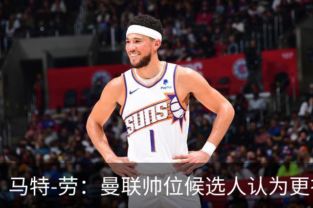 马特-劳：曼联帅位候选人认为更衣室失控，球员发言了过多言论
