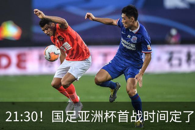 21:30！国足亚洲杯首战时间定了 赢球=17年首胜 邵佳一带队剑指8强