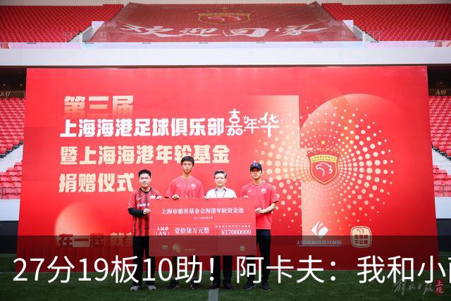 27分19板10助！阿卡夫：我和小萨的默契很好 他能所有人变得更好