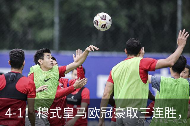 4-1！穆式皇马欧冠豪取三连胜，全力备战国家德比，剑指巴萨！