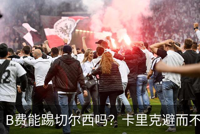 B费能踢切尔西吗？卡里克避而不答：我们得先消化失利，重整旗鼓