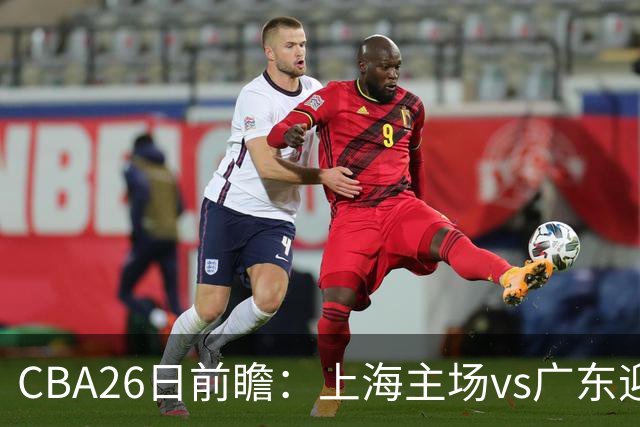 CBA26日前瞻：上海主场vs广东迎焦点大战 许钟豪转正首秀