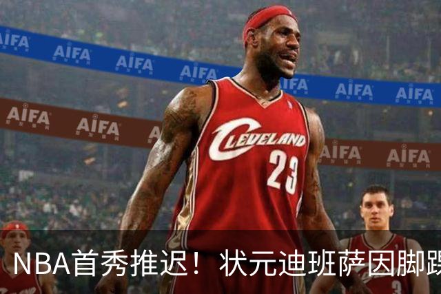 NBA首秀推迟！状元迪班萨因脚踝扭伤缺席揭幕战